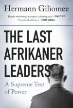 The Last Afrikaner Leaders: A Supreme Test of Power - Hermann Giliomee