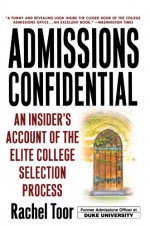 Admissions Confidential: An Insider's Account of the Elite College Selection Process - Rachel Toor