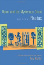 Rome and the Mysterious Orient: Three Plays by Plautus - Amy Richlin, Plautus