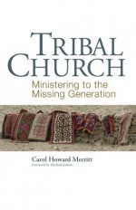 Tribal Church: Ministering to the Missing Generation - Carol Howard Merritt