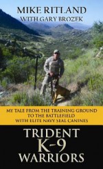 Trident K9 Warriors: My Tale from the Training Ground to the Battlefield with Elite Navy Seal Canines - Mike Ritland, Gary Brozek