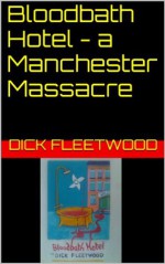 Bloodbath Hotel - a Manchester Massacre - Dick Fleetwood, Jerry Gordon