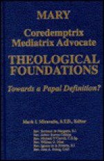 Mary: Coredemptrix, Mediatrix, Advocate: Theological Foundations: Towards a Papal Definition? - Mark I. Miravalle