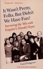 It Wasn't Pretty, Folks, But Didn't We Have Fun?: Surviving the '60s with Esquire's Harold Hayes - Carol Polsgrove