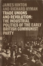 Trade Unions And Revolution: The Industrial Politics Of The Early British Communist Party - James Hinton, Richard Hyman