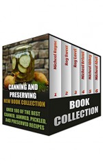 Canning And Preserving New Book Collection: Over 180 of the Best Canned, Jammed, Pickled, and Preserved Recipes: (Home Canning Books, Canning Recipes for Beginners, Canning Guide, Preserving Food) - Micheal Rayne, Roy Sweet, Roy Lovel, M. Bristol, Micheal Abbey, Micheal Abel