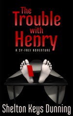 The Trouble With Henry (A Sy-Frei Adventure, #1) - Shelton Keys Dunning