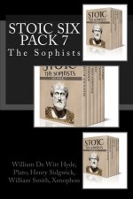 Stoic Six Pack 7: The Sophists (Volume 7) - William De Witt Hyde, Plato, Henry Sidgwick, William Smith, Xenophon, Henry Graham Dakyns, Benjamin Jowett