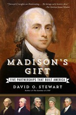 Madison's Gift: Five Partnerships That Built America - David O. Stewart