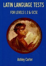 Latin Language Tests for Levels 1 and 2 and GCSE - Ashley Carter