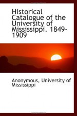 Historical Catalogue of the University of Mississippi. 1849-1909 - Anonymous, University of Mississippi