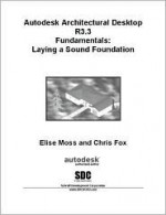 Autodesk Architectural Desktop R3.3 Fundamentals : Laying a Sound Foundation - Chris Fox, Elise Moss