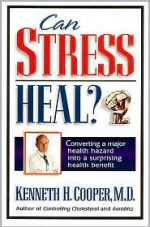 Can Stress Heal?: Converting a Major Health Hazard Into a Surprising Health Benefit - Kenneth H. Cooper, Jake Thoene