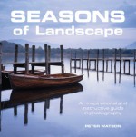 Seasons of Landscape: An Inspirational and Instructive Guide in Photography - Peter Watson