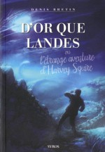 D'Or que Landes, ou l'étrange aventure d'Harvey Squire - Denis Bretin