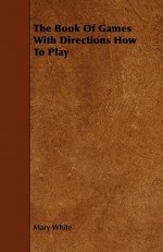 The Book of Games with Directions How to Play - Mary White