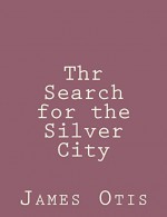 Thr Search for the Silver City - James Otis