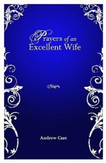 Prayers Of An Excellent Wife: Intercession For Him - Andrew Case