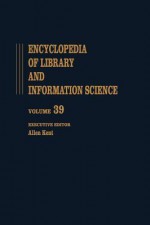 Encyclopedia of Library and Information Science: Volume 39 - Supplement 4: Accreditation of Library Education to Videotex: Teletext, and the Impatt of - Allen Kent, Allen Kent