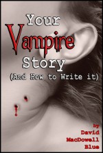 Your Vampire Story (And How to Write It) - David MacDowell Blue