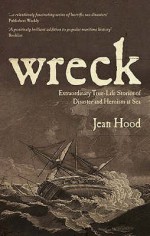 Wreck: Extraordinary True-Life Stories of Disaster and Heroism at Sea - Jean Hood