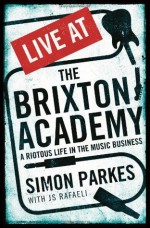 Live At the Brixton Academy: A riotous life in the music business - Simon Parkes, JS Rafaeli