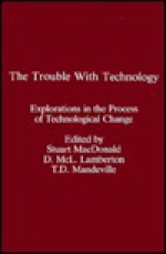 The Trouble with Technology: Explorations in the Process of Technological Change - Stuart Macdonald, Tom Mandeville