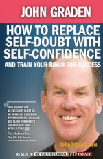 How to Replace Self-Doubt with Self-Confidence and Train Your Brain for Success - John Graden, Brian Tracy