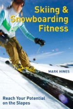 Skiing and Snowboarding Fitness: Reach Your Potential on the Slopes - Mark Hines