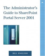 The Administrator's Guide to Sharepoint Portal Server 2001 - Bill English