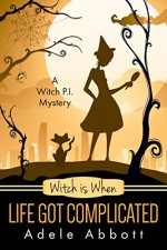 Witch Is When Life Got Complicated (A Witch P.I. Mystery Book 2) - Adele Abbott