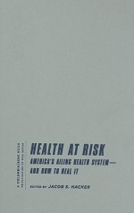 Health at Risk: America's Ailing Health System--And How to Heal It - Jacob S. Hacker