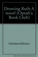 Drowing Ruth A novel (Oprah's Book Club) - Christina Schwarz