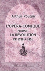 L'Opéra-Comique pendant la Révolution de 1788 à 1801: D'après des documents inédits et les sources les plus authentiques (French Edition) - Arthur Pougin