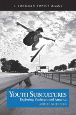 Youth Subcultures: Exploring Underground America (A Longman Topics Reader) - Arielle Greenberg