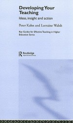 Developing Your Teaching: Ideas, Insight and Action (Key Guides for Effective Teaching in Higher Education) - Peter Kahn, Lorraine Walsh