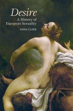 Desire: A History of Sexuality in Europe from the Greeks to the Present - Anna Clark