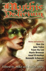 Mythic Delirium: an international anthology of prose and verse - Ken Liu, Jane Yolen, Marie Brennan, Yoon Ha Lee, Amal El-Mohtar, Beth Cato, Kenneth Schneyer, Nicole Kornher-Stace, Mike Allen, Anita Allen