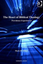 Heart of Biblical Theology, The: Providence Experienced - Mark W Elliott