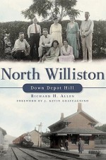 North Williston: Down Depot Hill - Richard H. Allen, J. Kevin Graffagnino