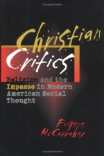 Christian Critics: Religion and the Impasse in Modern American Social Thought - Eugene McCarraher