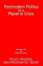 Postmodern Politics for a Planet in Crisis: Policy, Process & Presidential Vision (Constructive Postmodern Thought) - David Ray Griffin