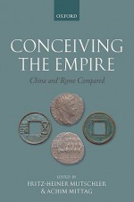 Conceiving the Empire: China and Rome Compared - Fritz-Heiner Mutschler, Achim Mittag