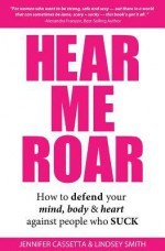 Hear Me Roar: How to Defend Your Mind, Body & Heart Against People Who Suck - Jennifer Cassetta, Lindsey Smith