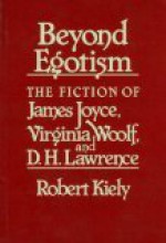 Beyond Egotism: The Fiction of James Joyce, Virginia Woolf, and D. H. Lawrence - Robert Kiely