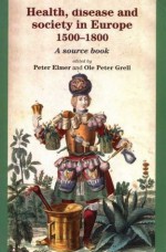 Health, Disease and Society in Europe, 1500-1800: A Sourcebook - Peter Elmer, Ole Peter Grell