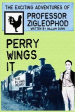 Perry Wings it: The Exciting Adventures of Professor Zigleophod - William Dunn