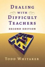 Dealing with Difficult Teachers - Todd Whitaker