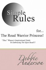 Simple Rules For...the Road Warrior Princess: Thee Women's Inspirational Guide to Embracing the Open Road!!! - Debbie Anderson