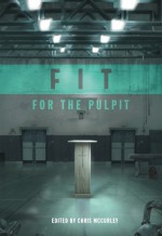 Fit for the Pulpit: The Preacher & His Challenges - Chris McCurley, Neal Pollard, Jacob Hawk, Jay Lockhart, Jeff A. Jenkins, Adam Faughn, Dale Jenkins, Kirk Brothers, Michael Whitworth, Steve Higginbotham